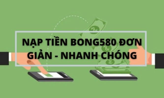 Nạp tiền nhanh chóng, hiệu quả tại Bong580