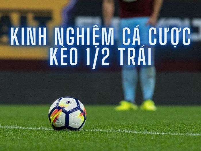 Kinh nghiệm bắt kèo chấp 1/2 bất bại