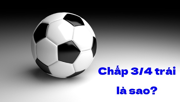 Kèo chấp 3/4 trong cá cược bóng đá là gì?